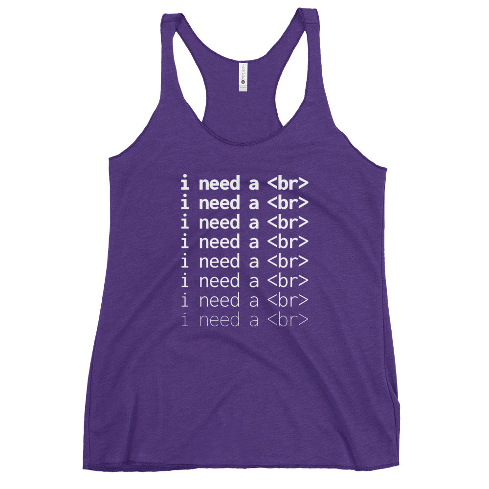 I need a <br> - Women's Racerback Tank